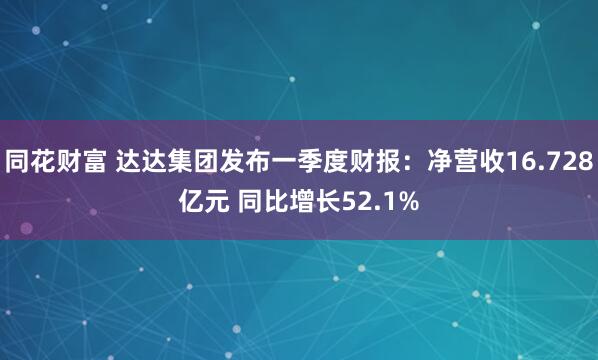 同花财富 达达集团发布一季度财报：净营收16.728亿元 同比增长52.1%