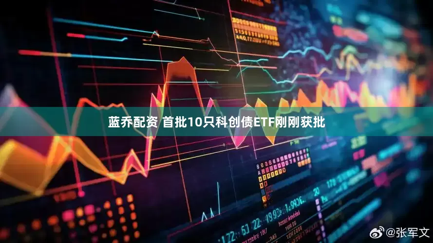 蓝乔配资 首批10只科创债ETF刚刚获批