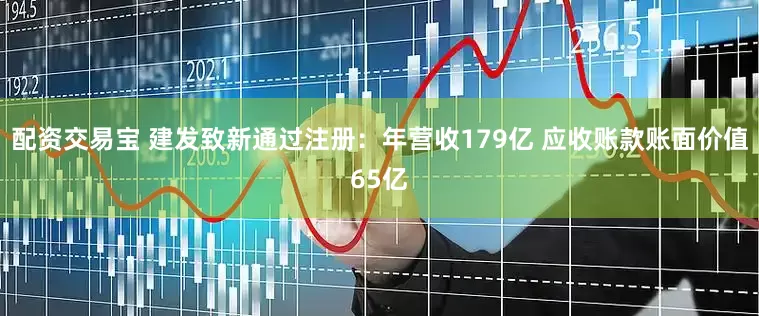 配资交易宝 建发致新通过注册：年营收179亿 应收账款账面价值65亿