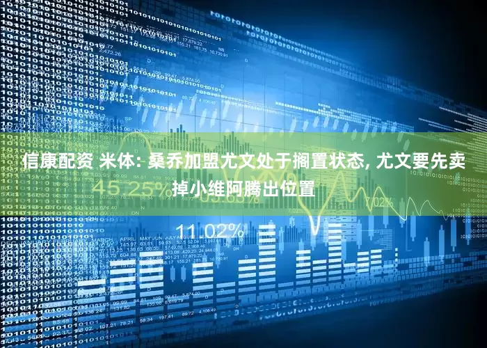 信康配资 米体: 桑乔加盟尤文处于搁置状态, 尤文要先卖掉小维阿腾出位置