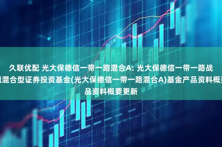 久联优配 光大保德信一带一路混合A: 光大保德信一带一路战略主题混合型证券投资基金(光大保德信一带一路混合A)基金产品资料概要更新