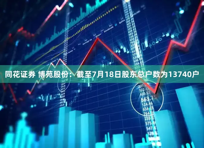 同花证券 博苑股份：截至7月18日股东总户数为13740户