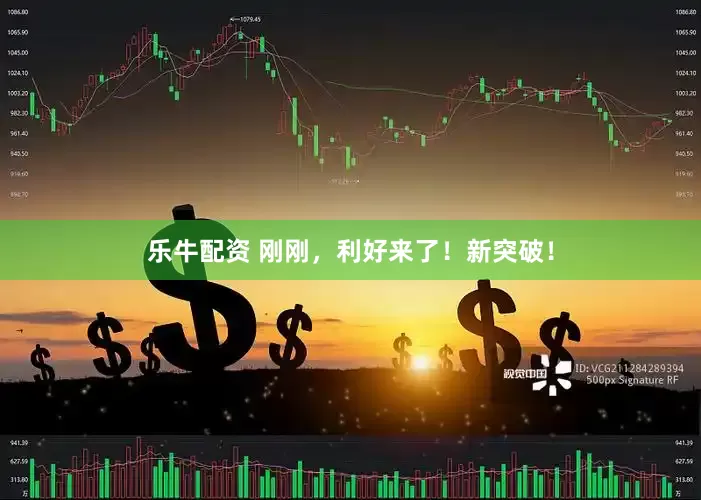 乐牛配资 刚刚，利好来了！新突破！