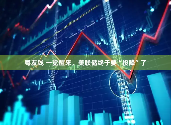 粤友钱 一觉醒来，美联储终于要“投降”了