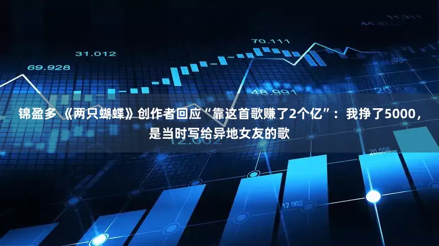 锦盈多 《两只蝴蝶》创作者回应“靠这首歌赚了2个亿”：我挣了5000，是当时写给异地女友的歌