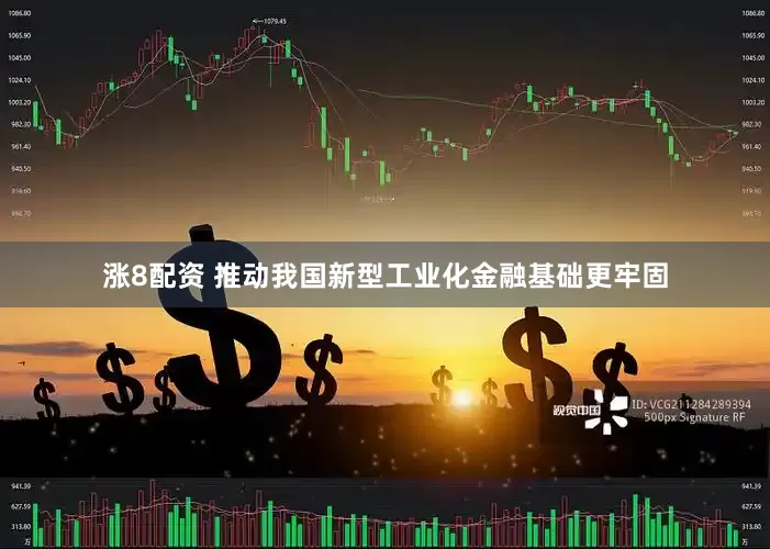 涨8配资 推动我国新型工业化金融基础更牢固