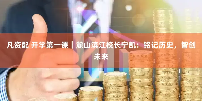 凡资配 开学第一课｜麓山滨江校长宁凯：铭记历史，智创未来