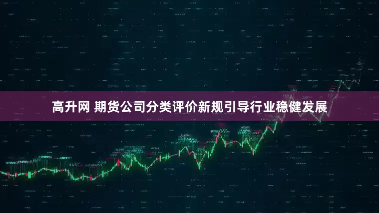 高升网 期货公司分类评价新规引导行业稳健发展