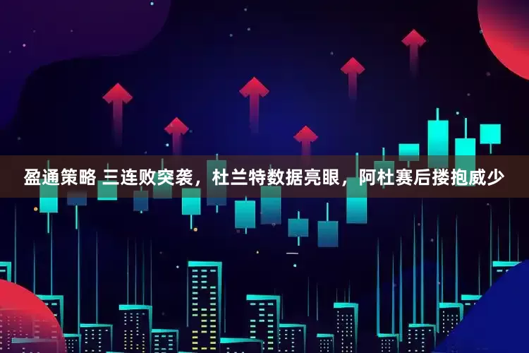 盈通策略 三连败突袭，杜兰特数据亮眼，阿杜赛后搂抱威少