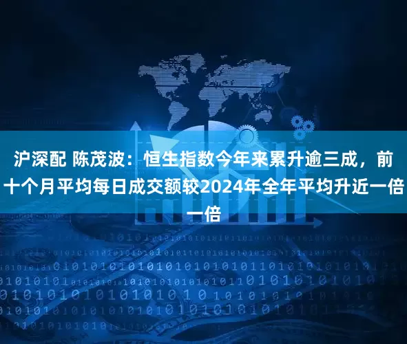 沪深配 陈茂波：恒生指数今年来累升逾三成，前十个月平均每日成交额较2024年全年平均升近一倍