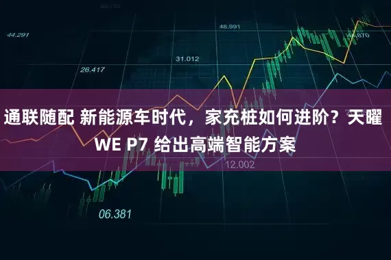 通联随配 新能源车时代，家充桩如何进阶？天曜 WE P7 给出高端智能方案